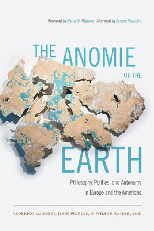 The Anomie of the Earth: Philosophy, Politics, and Autonomy in Europe and the Americas by Federico Luisetti, John Pickles, Wilson Kaiser
