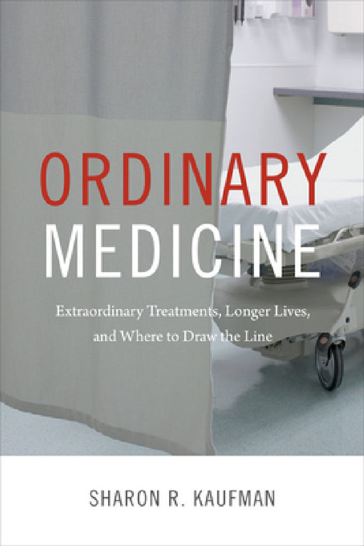 Ordinary Medicine: Extraordinary Treatments, Longer Lives, and Where to Draw the Line by Sharon R. Kaufman