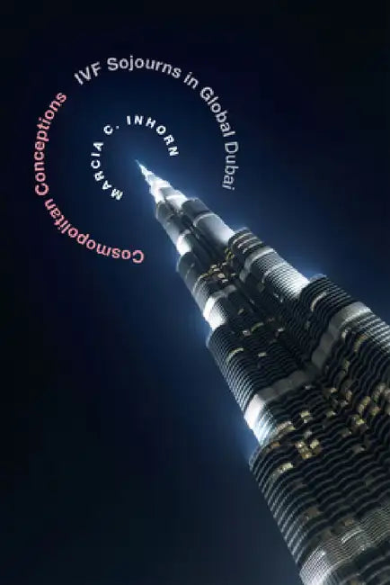 Cosmopolitan Conceptions: Ivf Sojourns in Global Dubai by Marcia C. Inhorn