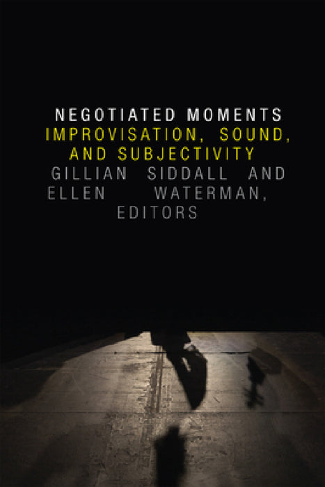 Negotiated Moments: Improvisation, Sound, and Subjectivity by Gillian Siddall