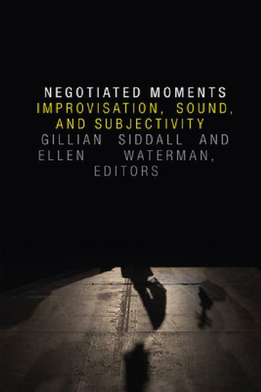 Negotiated Moments: Improvisation, Sound, and Subjectivity by Gillian Siddall