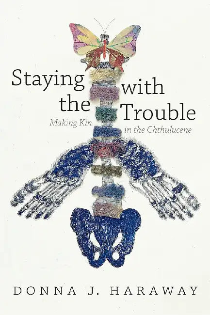 Staying with the Trouble: Making Kin in the Chthulucene by Donna J. Haraway
