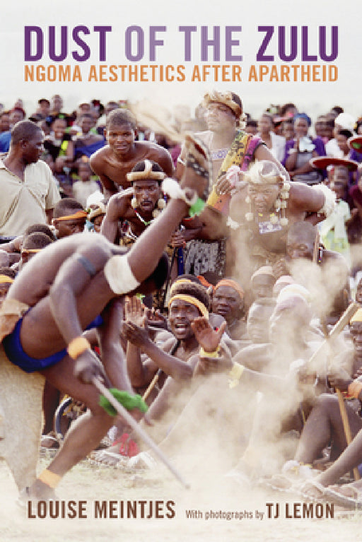 Dust of the Zulu: Ngoma Aesthetics after Apartheid by Louise Meintjes