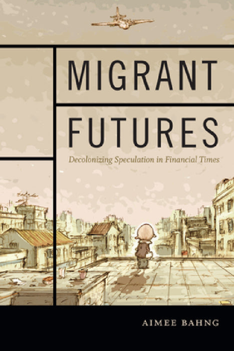 Migrant Futures: Decolonizing Speculation in Financial Times by Aimee Bahng