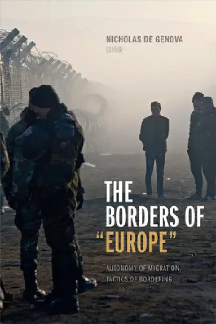 The Borders of "Europe": Autonomy of Migration, Tactics of Bordering by Nicholas De Genova