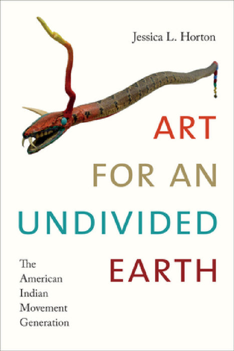 Art for an Undivided Earth: The American Indian Movement Generation by Jessica L. Horton
