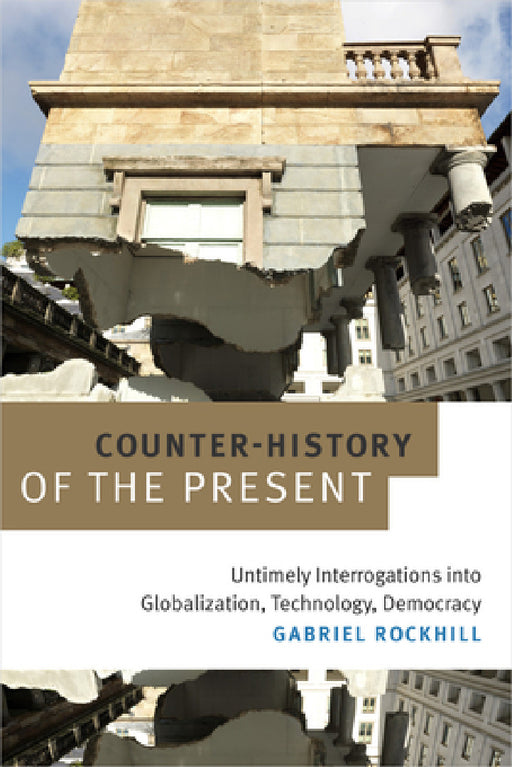 Counter-History of the Present: Untimely Interrogations into Globalization, Technology, Democracy by Gabriel Rockhill