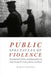 Public Spectacles of Violence: Sensational Cinema and Journalism in Early Twentieth-Century Mexico and Brazil by Rielle Navitski