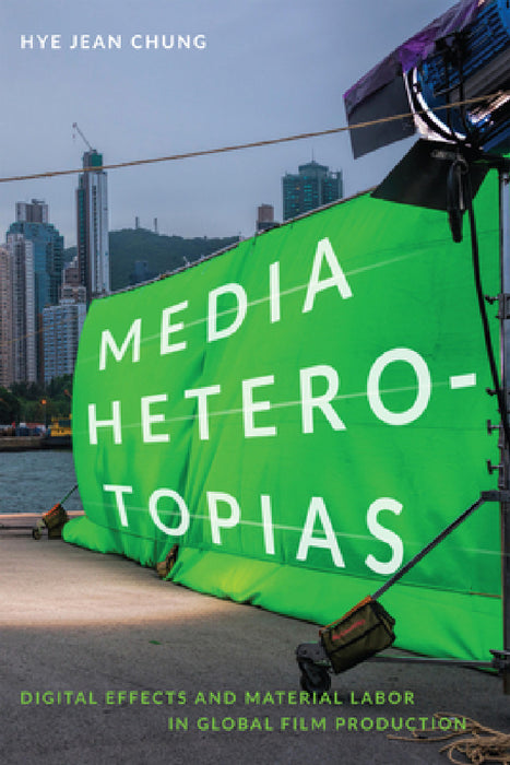 Media Heterotopias: Digital Effects and Material Labor in Global Film Production by Hye Jean Chung