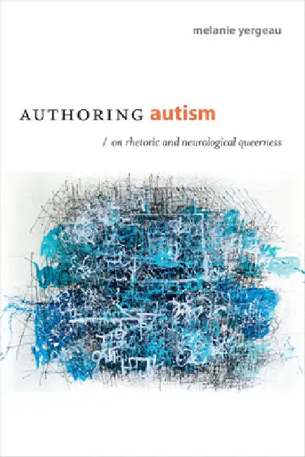 Authoring Autism: On Rhetoric and Neurological Queerness by Melanie Yergeau