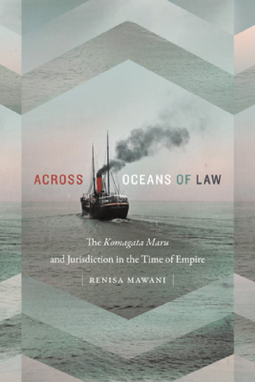 Across Oceans of Law: The Komagata Maru and Jurisdiction in the Time of Empire by Renisa Mawani