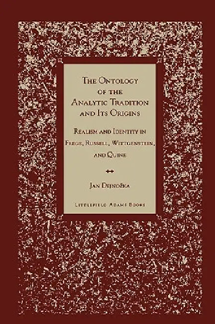 Ontology of the Analytic Tradition and Its Origins: Realism and Identity in Frege, Russell, Wittgenstein, and Quine by Jan Dejnozka