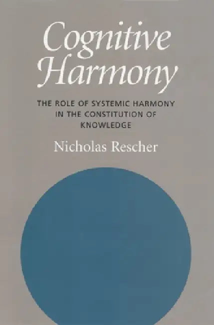 Cognitive Harmony: The Role of Systemic Harmony in the Constitution of Knowledge by Nicholas Rescher