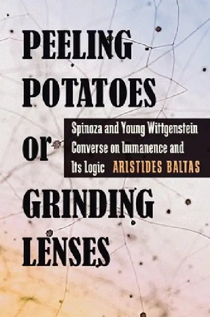 Peeling Potatoes or Grinding Lenses: Spinoza and Young Wittgenstein Converse on Immanence and Its Logic by Aristides Baltas