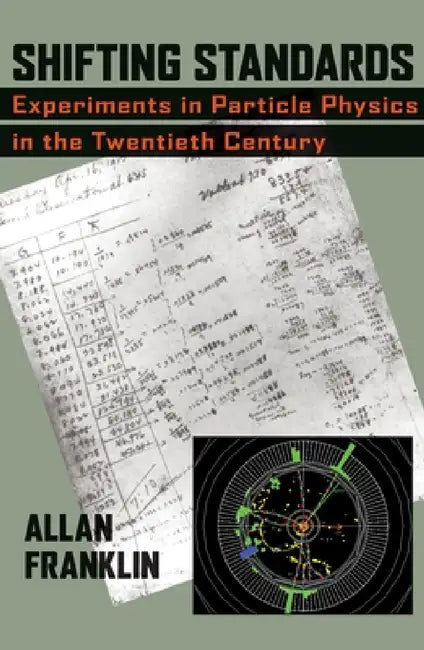 Shifting Standards: Experiments in Particle Physics in the Twentieth Century by Allan Franklin