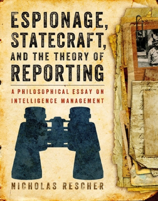 Espionage, Statecraft, and the Theory of Reporting: A Philosophical Essay on Intelligence Management by Nicholas Rescher