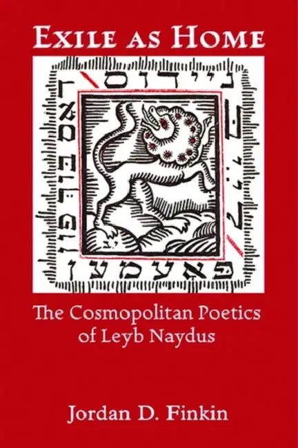 Exile as Home: The Cosmopolitan Poetics of Leyb Naydus by Jordan D. Finkin