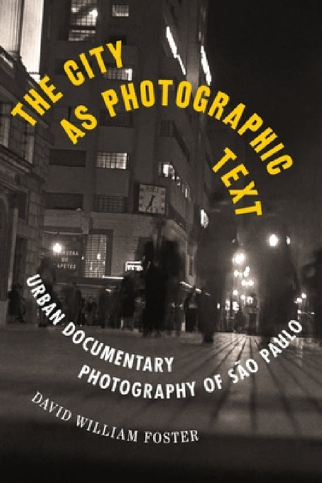 The City as Photographic Text: Urban Documentary Photography of São Paulo by David William Foster