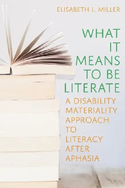 What It Means to Be Literate: A Disability Materiality Approach to Literacy After Aphasia by Elisabeth L. Miller