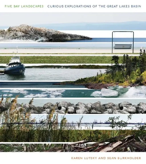 Five Bay Landscapes: Curious Explorations of the Great Lakes Basin by Karen Lutsky