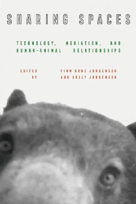 Sharing Spaces: Technology, Mediation, and Human-Animal Relationships by Finn Arne Jørgensen