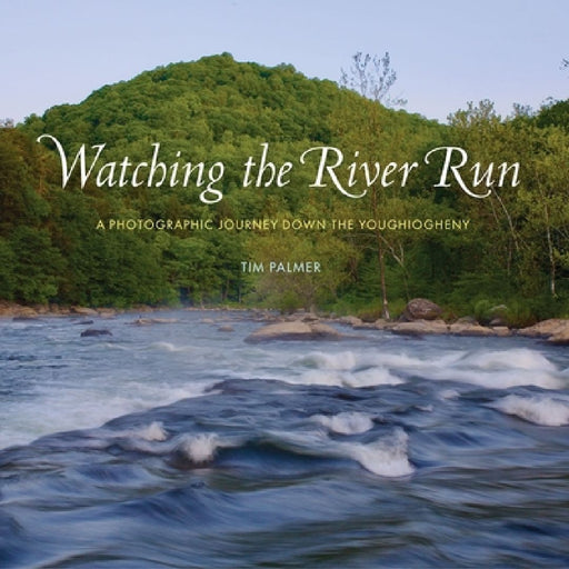Watching the River Run: A Photographic Journey Down the Youghiogheny by Tim Palmer