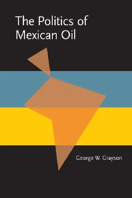 The Politics of Mexican Oil by George Grayson