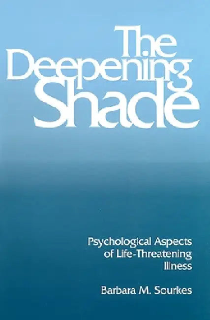The Deepening Shade: Psychological Aspects of Life-Threatening Illness by Barbara Sourkes