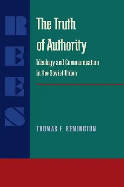 The Truth of Authority: Ideology and Communication in the Soviet Union by Thomas F. Remington