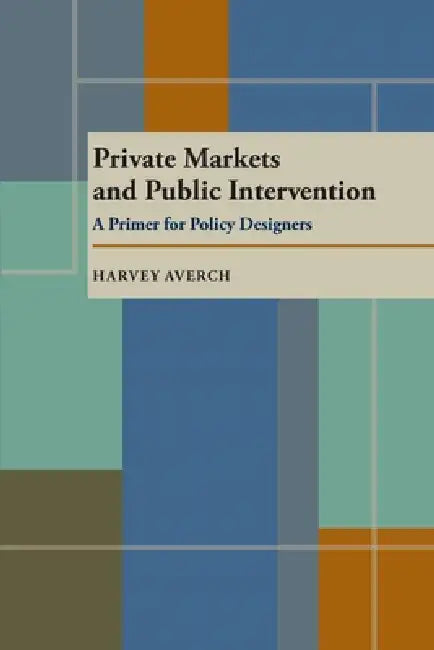 Private Markets and Public Intervention: A Primer for Policy Designers by Harvey Averch