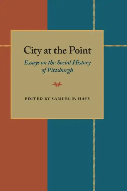 City At The Point: Essays on the Social History of Pittsburgh by Samuel Hays