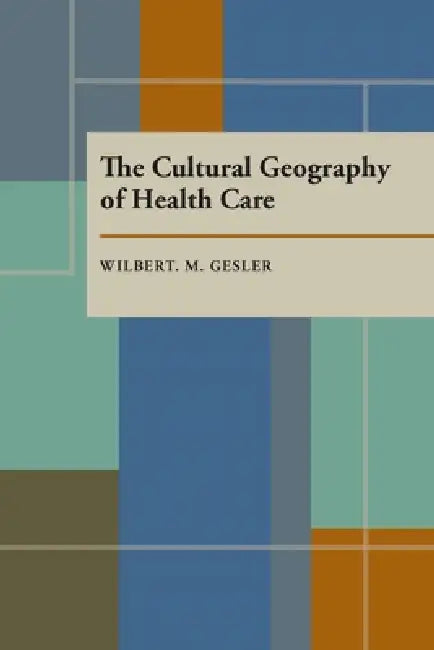 The Cultural Geography of Health Care by Wilbert Gesler