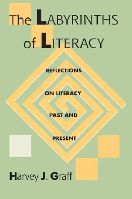 The Labyrinths Of Literacy: Reflections On Literacy Past And Present by Harvey Graff