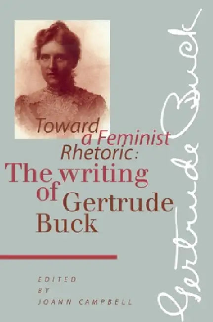 Toward a Feminist Rhetoric: The Writing of Gertrude Buck by Joann Campbell