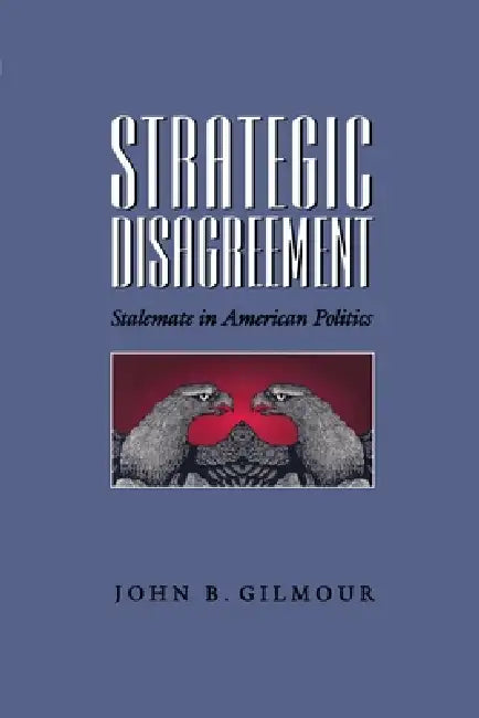 Strategic Disagreement: Stalemate in American Politics by John Gilmour