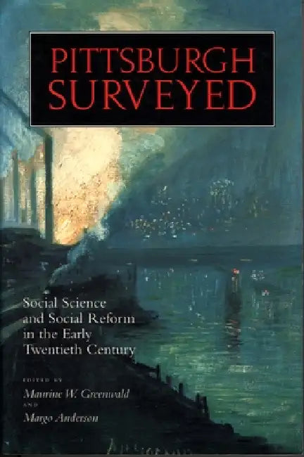 Pittsburgh Surveyed: Social Science Reform in the Early Twentieth Century by Maurine Greenwald, Margo Anderson