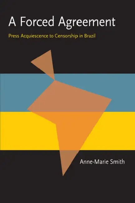 A Forced Agreement: Press Acquiescence to Censorship in Brazil by Anne-Marie Smith