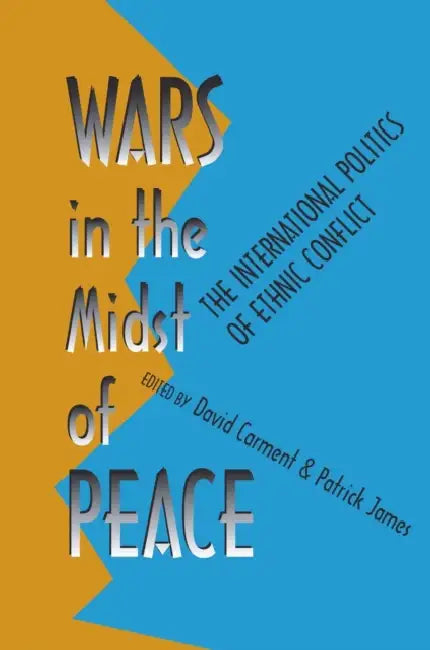 Wars in the Midst of Peace: The International Politics of Ethnic Conflict by David Carment, Patrick James