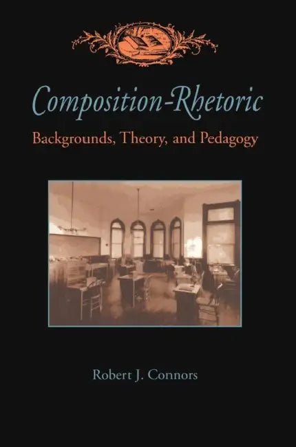 Composition-Rhetoric: Backgrounds, Theory, and Pedagogy by Robert Connors