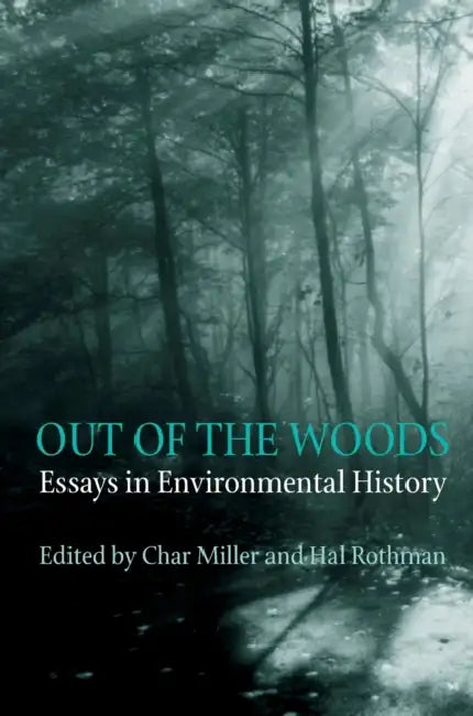 Out Of The Woods: Essays in Environmental History by Char Miller, Hal Rothman
