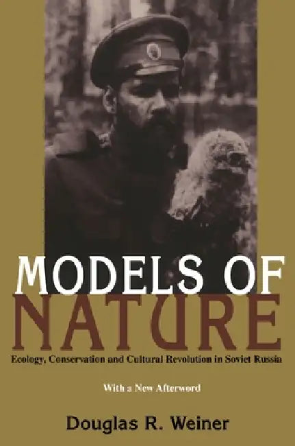 Models Of Nature: Ecology, Conservation, and Cultural Revolution in Soviet Russia by Douglas Weiner