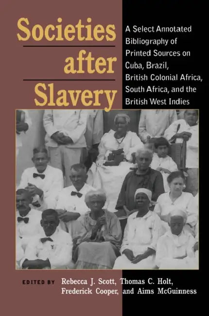 Societies After Slavery: A Select Annotated Bibliography of Printed Sources on Cuba, Brazil, British Colonial Africa, South Africa, and the British We by Rebecca J. Scott, Thomas Holt, Frederick Cooper