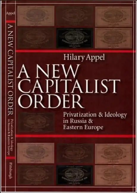 A New Capitalist Order: Privatization and Ideology in Russia and Eastern Europe by Hilary Appel