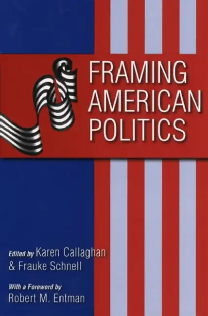 Framing American Politics by Karen Callaghan, Frauke Schnell
