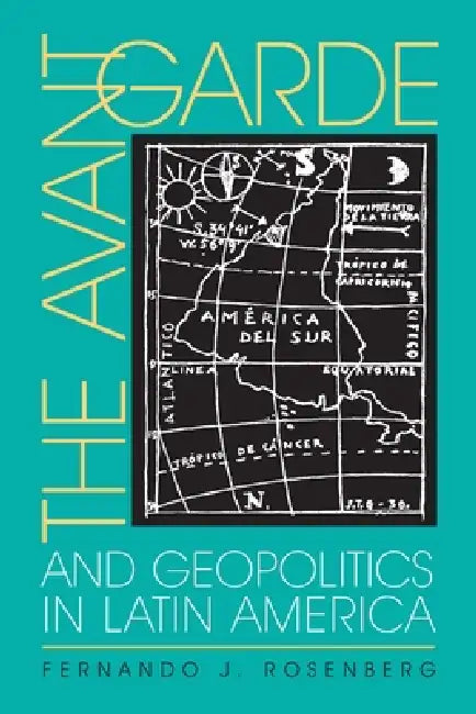 The Avant-Garde and Geopolitics in Latin America by Fernando Rosenberg
