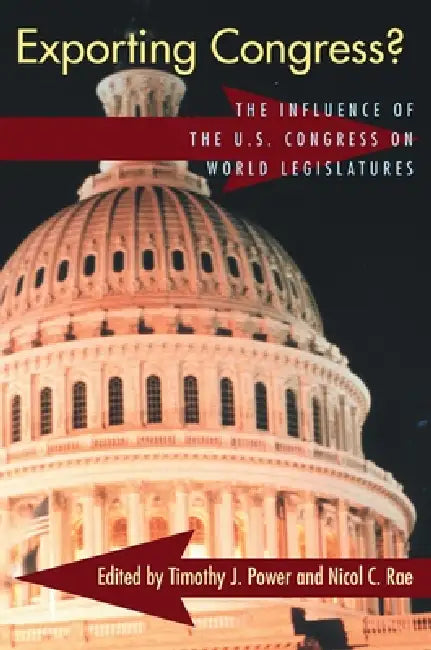 Exporting Congress?: The Influence of U.S. Congress on World Legislatures by Timothy J. Power, Nicol Rae