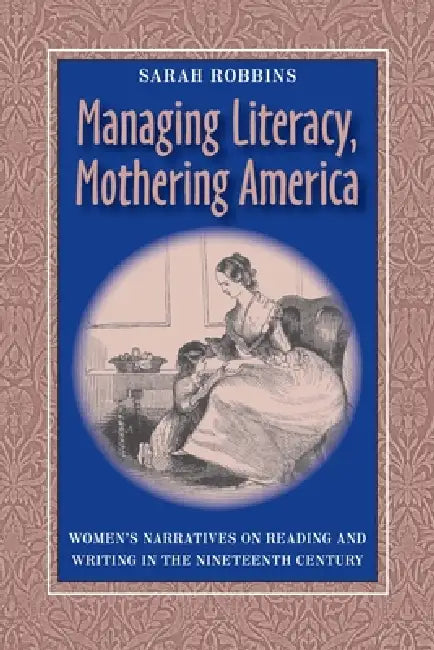 Managing Literacy Mothering America: Womens Narratives on Reading and Writing by Sarah Robbins