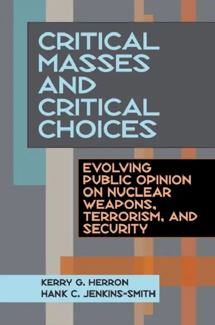 Critical Masses and Critical Choices: Evolving Public Opinion on Nuclear Weapons, Terrorism, and Security by Kerry Herron, Hank Jenkins-Smith
