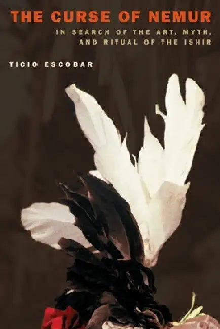 The Curse of Nemur: In Search of the Art, Myth, and Ritual of the Ishir by Ticio Escobar