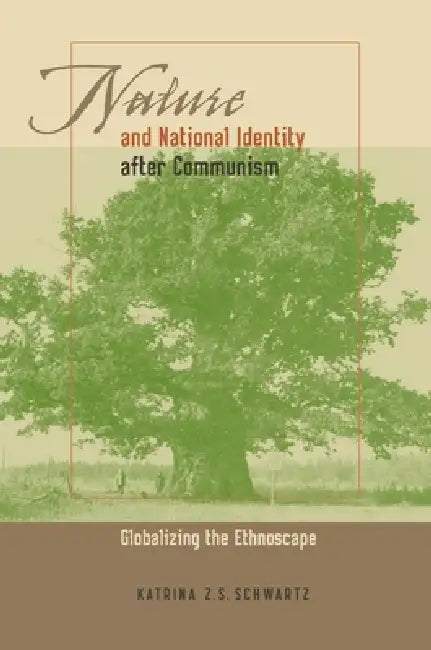 Nature and National Identity After Communism: Globalizing the Ethnoscape by Katrina Schwartz